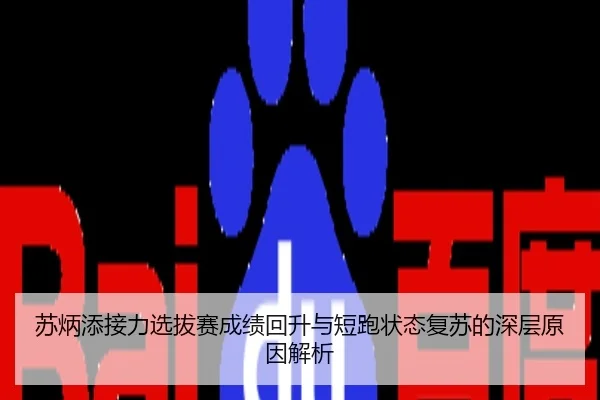 苏炳添接力选拔赛成绩回升与短跑状态复苏的深层原因解析