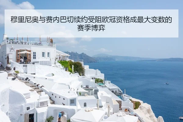 穆里尼奥与费内巴切续约受阻欧冠资格成最大变数的赛季博弈